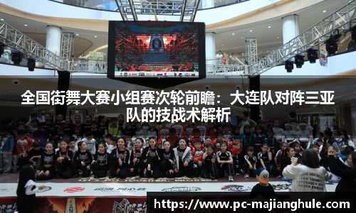 全国街舞大赛小组赛次轮前瞻：大连队对阵三亚队的技战术解析