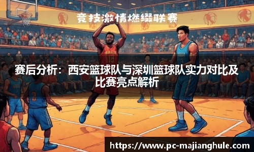 赛后分析：西安篮球队与深圳篮球队实力对比及比赛亮点解析