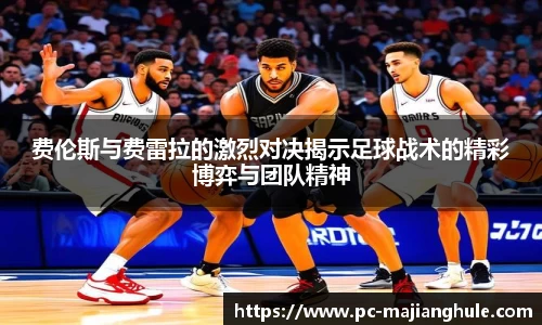费伦斯与费雷拉的激烈对决揭示足球战术的精彩博弈与团队精神