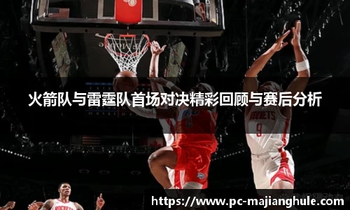火箭队与雷霆队首场对决精彩回顾与赛后分析